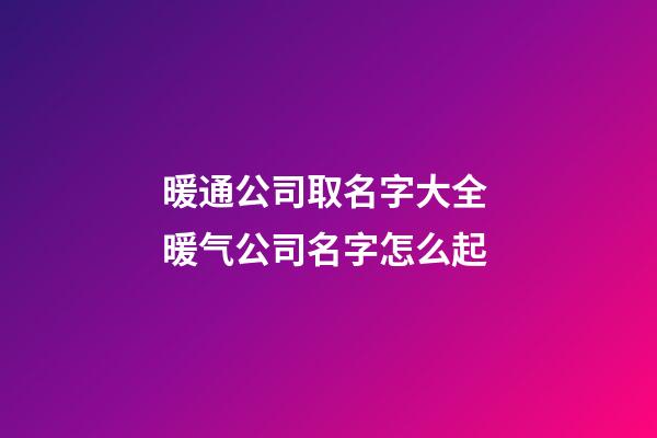 暖通公司取名字大全 暖气公司名字怎么起-第1张-公司起名-玄机派